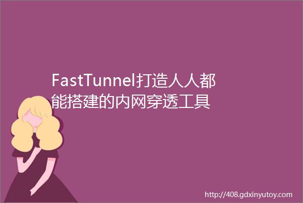 FastTunnel打造人人都能搭建的内网穿透工具