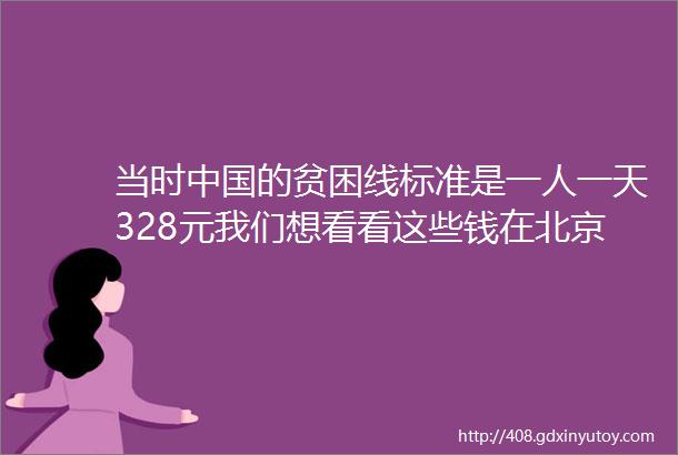 当时中国的贫困线标准是一人一天328元我们想看看这些钱在北京能买到什么林惠义一席第895位讲者