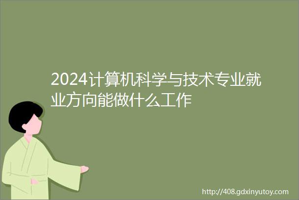 2024计算机科学与技术专业就业方向能做什么工作