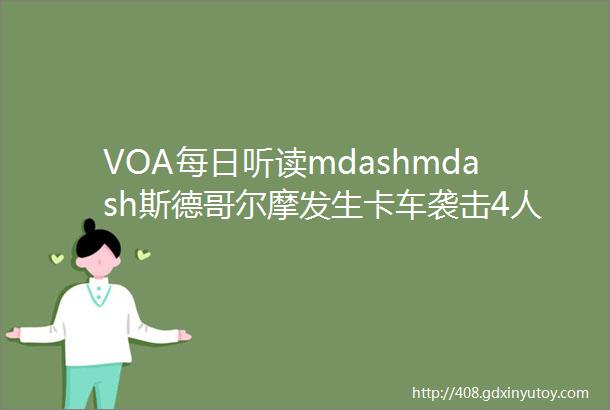 VOA每日听读mdashmdash斯德哥尔摩发生卡车袭击4人死亡15人受伤