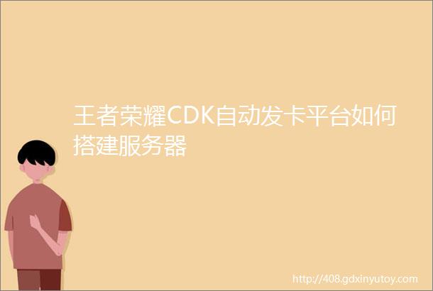王者荣耀CDK自动发卡平台如何搭建服务器