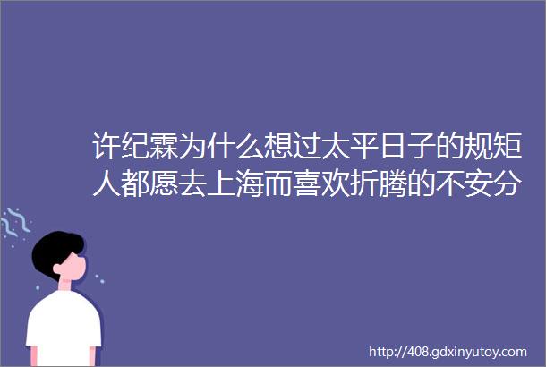 许纪霖为什么想过太平日子的规矩人都愿去上海而喜欢折腾的不安分人都想来北京
