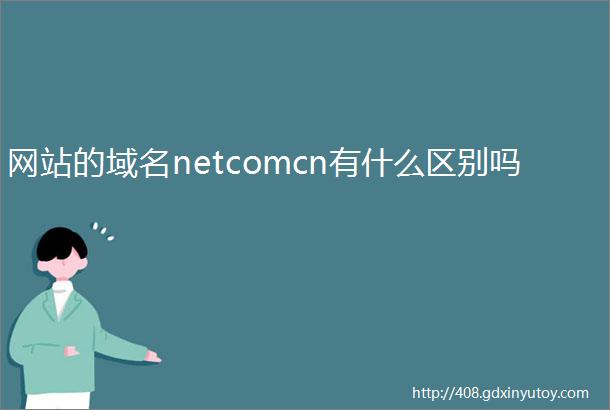 网站的域名netcomcn有什么区别吗
