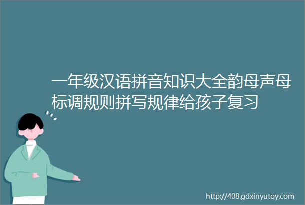 一年级汉语拼音知识大全韵母声母标调规则拼写规律给孩子复习